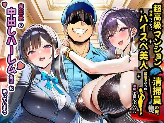 超高級マンション清掃員の俺、仕事ついでにハイスペ美人居住者たちの愚痴を聞いていたら完全合意の中出しハーレム生活を送ってしまう